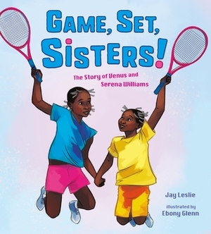 Game, Set, Sisters!: The Story of Venus and Serena Williams by Jay Leslie