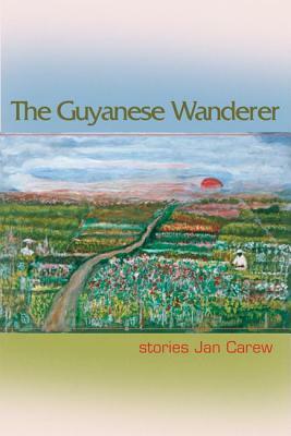 The Guyanese Wanderer: Stories by Jan Carew