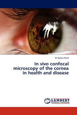 In Vivo Confocal Microscopy of the Cornea in Health and Disease by Dipika Patel