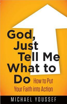 God, Just Tell Me What to Do: How to Put Your Faith Into Action by Michael Youssef