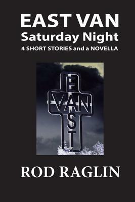 East Van Saturday Night: Four Short Stories and a Novella by Rod Raglin