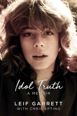 Idol Truth: A Memoir by Leif Garrett, Chris Epting