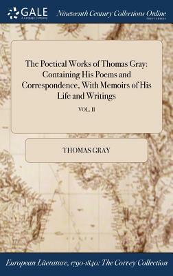 The Poetical Works of Thomas Gray: Containing His Poems and Correspondence, with Memoirs of His Life and Writings; Vol. II by Thomas Gray