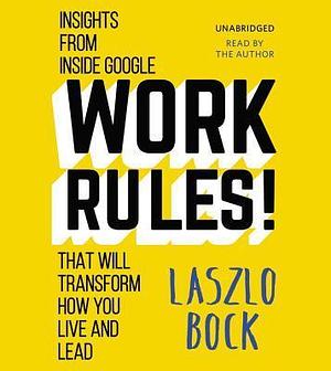 Work Rules!: Insights from Inside Google That Will Transform How You Live and Lead: Library Edition by Laszlo Bock, Laszlo Bock
