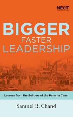 Bigger, Faster Leadership: Lessons from the Builders of the Panama Canal by Samuel R. Chand