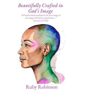 Beautifully Crafted in God's Image by Ruby Robinson