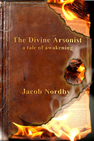 The Divine Arsonist: A Tale of Awakening by Jacob Nordby