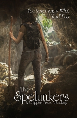 The Spelunkers: A Chipper Press Anthology by Chipper Press Anthology