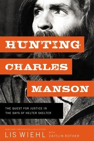 Hunting Charles Manson: The Quest for Justice in the Days of Helter Skelter by Lis Wiehl, Caitlin Rother