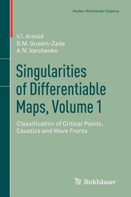 Singularities of Differentiable Maps, Volume 1: Classification of Critical Points, Caustics and Wave Fronts by S. M. Gusein-Zade, Alexander N. Varchenko, V. I. Arnold