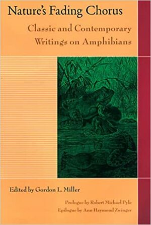 Nature's Fading Chorus: Classic And Contemporary Writings On Amphibians by Ann Haymond Zwinger, Gordon Miller, Gordon Miller