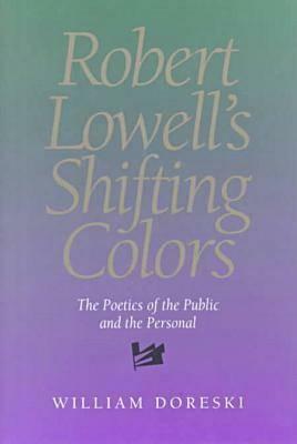Robert Lowell's Shifting Colors: The Poetics of the Public & the Personal by William Doreski