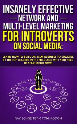 Insanely Effective Network And Multi-Level Marketing For Introverts On Social Media: Learn How to Build an MLM Business to Success by the Top Leaders by Ray Schreiter, Tom Higdon