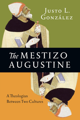 The Mestizo Augustine: A Theologian Between Two Cultures by Justo L. González