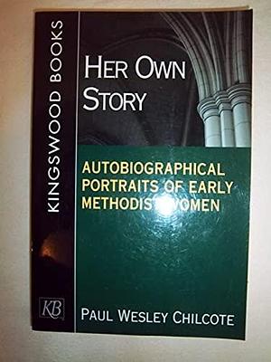 Her Own Story: Autobiographical Portraits of Early Methodist Women by Paul Wesley Chilcote