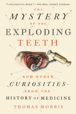 The Mystery of the Exploding Teeth: And Other Curiosities from the History of Medicine by Thomas Morris