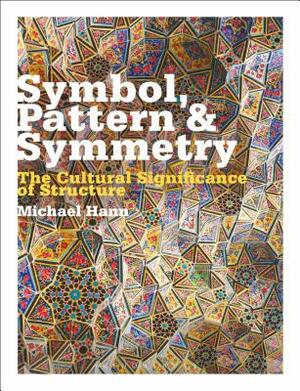 Symbol, Pattern and Symmetry: The Cultural Significance of Structure by Michael Hann