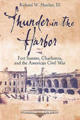 Thunder in the Harbor: Fort Sumter, Charleston, and the American Civil War by Richard W. Hatcher