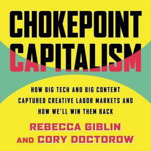 Chokepoint Capitalism: How Big Tech and Big Content Captured Creative Labor Markets and How We'll Win Them Back by Cory Doctorow, Rebecca Giblin