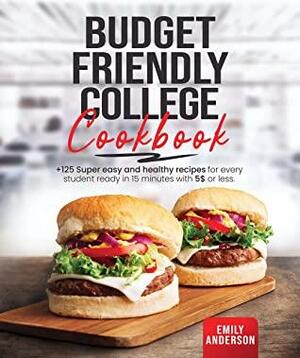 Budget Friendly College Cookbook: +125 Super Easy and Healthy Recipes for Every Student Ready in 15 Minutes with 5 $ or Less. by Emily Anderson