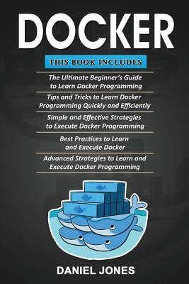 Docker: 5 Books in 1- Beginner's Guide+ Tips & Tricks+ Simple & Effective Strategies+ Best Practices & Advanced Strategies by Daniel Jones