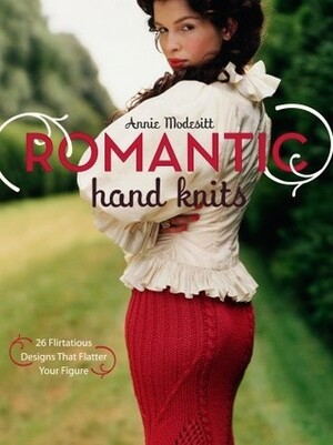 Romantic Hand Knits: 26 Flirtatious Designs That Flatter Your Figure by Annie Modesitt, Thayer Allyson Gowdy