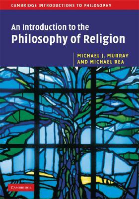 An Introduction to the Philosophy of Religion by Michael J. Murray, Michael C. Rea