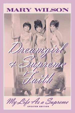 Dreamgirl and Supreme Faith: My Life as a Supreme by Mary Wilson