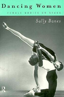 Dancing Women: Female Bodies on Stage by Sally Banes
