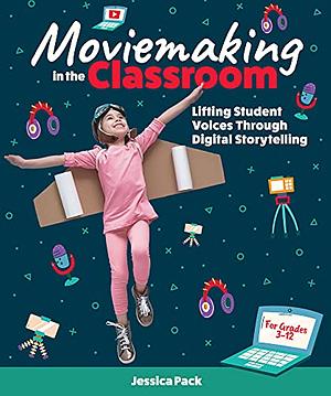 Moviemaking in the Classroom: Lifting Student Voices Through Digital Storytelling by Jessica Pack