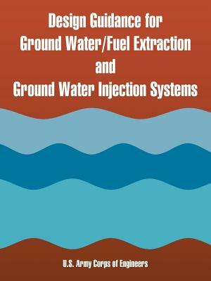 Design Guidance for Ground Water/Fuel Extraction and Ground Water Injection Systems by U. S. Army Corps of Engineers
