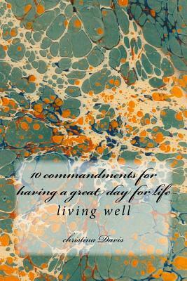 10 commandments for having a great day for life: living well by Christina Davis
