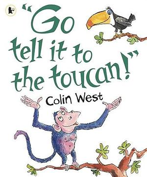 Go Tell It to the Toucan by Colin West
