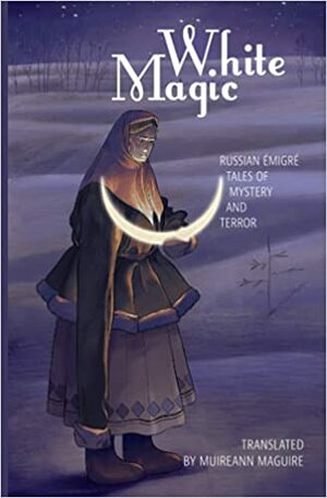 White Magic: Russian Emigre Tales of Mystery and Terror by Muireann Maguire