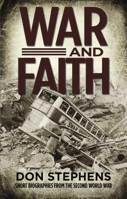 War and Faith: Short Biographies from the Second World War by Don Stephens