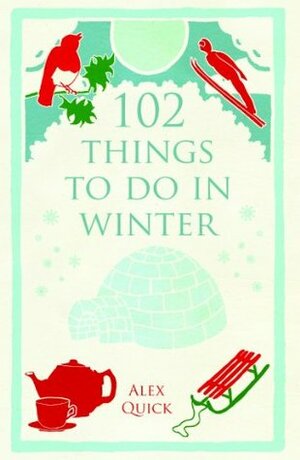 102 Things to Do in Winter by Alex Quick