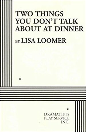 Two Things You Don't Talk about at Dinner by Lisa Loomer