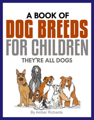 A Book of Dog Breeds For Children: They're All Dogs by Amber Richards