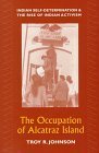 The Occupation of Alcatraz Island: Indian Self-Determination and the Rise of Indian Activism by Troy R. Johnson