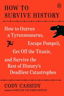 How to Survive History: How to Outrun a Tyrannosaurus, Escape Pompeii, Get Off the Titanic, and Survive the Rest of History's Deadliest Catastrophes by Cody Cassidy