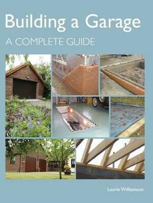 Building a Garage: A Complete Guide by Laurie Williamson