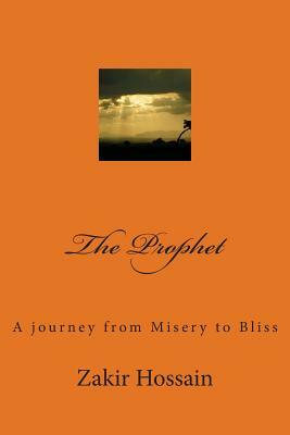 The Prophet: A journey from Misery to Bliss by Zakir Hossain