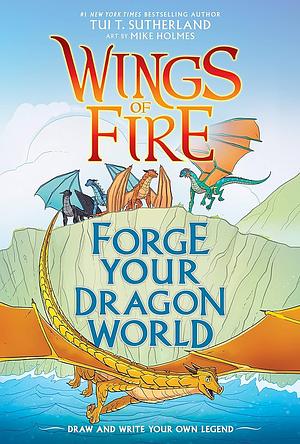 Forge Your Dragon World: A Wings of Fire Creative Guide by Tui T. Sutherland, Tui T. Sutherland