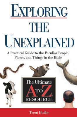 Exploring the Unexplained: A Practical Guide to the Peculiar People, Places, and Things in the Bible by Trent C. Butler