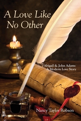 A Love Like No Other: Abigail and John Adams, A Modern Love Story by Nancy Taylor Robson