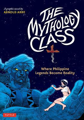 The Mythology Class: Where Philippine Legends Become Reality by Arnold Arre, Arnold Arre