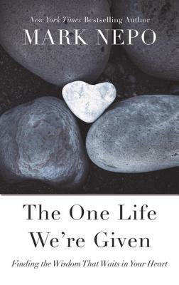 The One Life Were Given: Finding the Wisdom That Waits in Your Heart by Mark Nepo