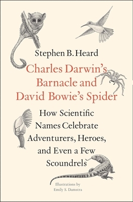 Charles Darwin's Barnacle and David Bowie's Spider: How Scientific Names Celebrate Adventurers, Heroes, and Even a Few Scoundrels by Stephen B. Heard