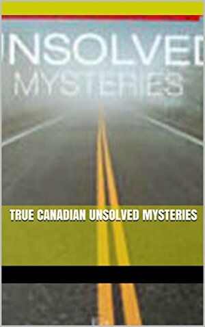 True Canadian Unsolved Mysteries by Ed Butts