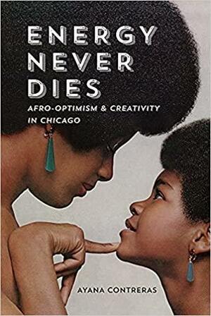 Energy Never Dies: Afro-Optimism and Creativity in Chicago by Ayana Contreras